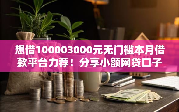 想借100003000元无门槛本月借款平台力荐！分享小额网贷口子3000元无门槛借款
