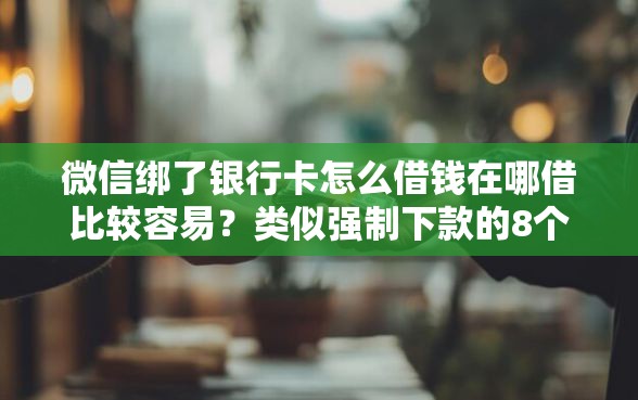 微信绑了银行卡怎么借钱在哪借比较容易？类似强制下款的8个口子参考