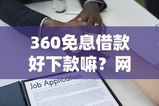 360免息借款好下款嘛？网友亲测7个最安全的贷款平台盘点