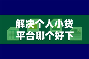 解决个人小贷平台哪个好下款的6个黑名单平台可以贷款分享