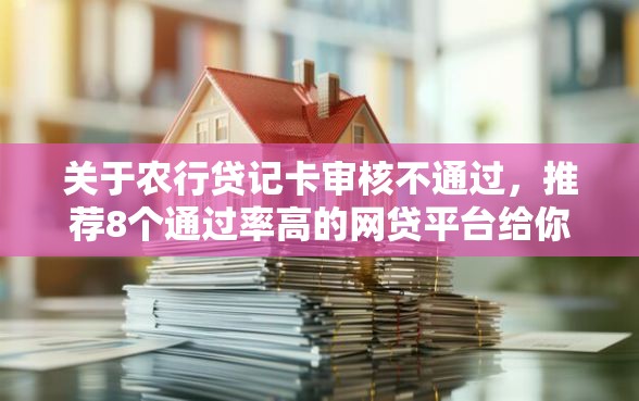 关于农行贷记卡审核不通过，推荐8个通过率高的网贷平台给你