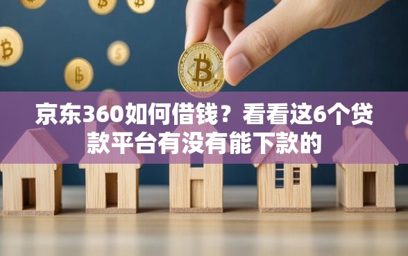 京东360如何借钱？看看这6个贷款平台有没有能下款的