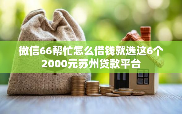 微信66帮忙怎么借钱就选这6个2000元苏州贷款平台