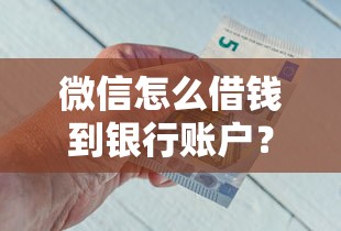 微信怎么借钱到银行账户？7个平台试试看哪个能下款