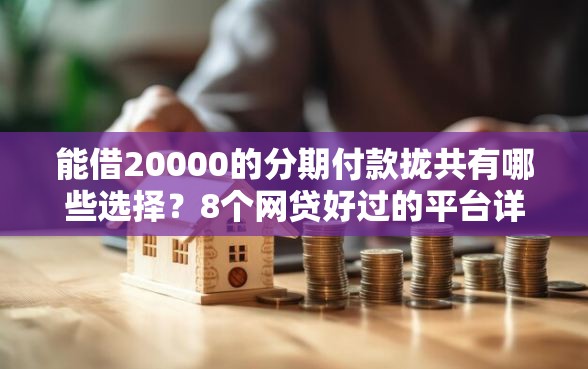 能借20000的分期付款拢共有哪些选择？8个网贷好过的平台详解