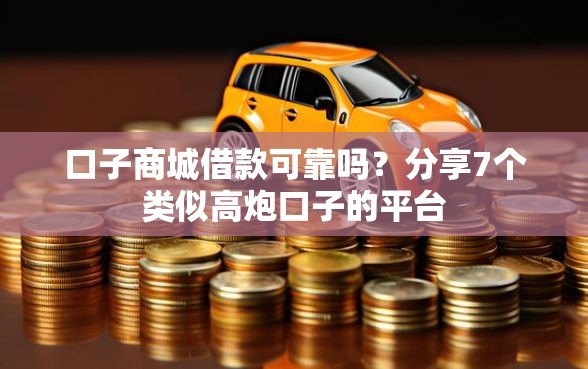 口子商城借款可靠吗？分享7个类似高炮口子的平台