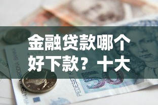 金融贷款哪个好下款？十大贷款软件推荐