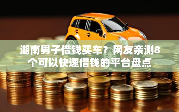 湖南男子借钱买车？网友亲测8个可以快速借钱的平台盘点