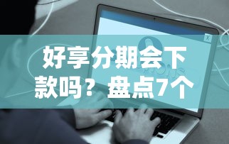 好享分期会下款吗？盘点7个平台借钱容易给你参考