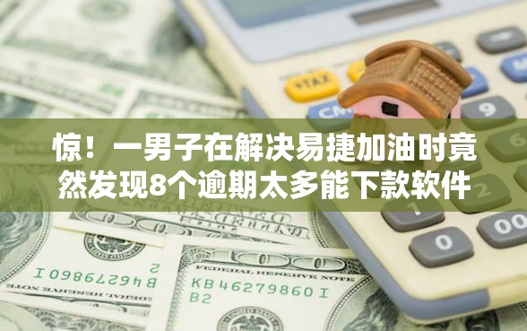 惊！一男子在解决易捷加油时竟然发现8个逾期太多能下款软件，事后分享了出来