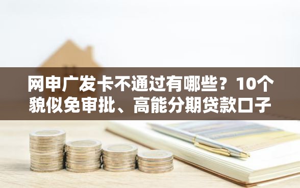 网申广发卡不通过有哪些？10个貌似免审批、高能分期贷款口子新秀合集
