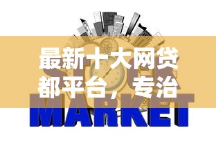 最新十大网贷都平台，专治网贷不查征信秒过的都有哪些