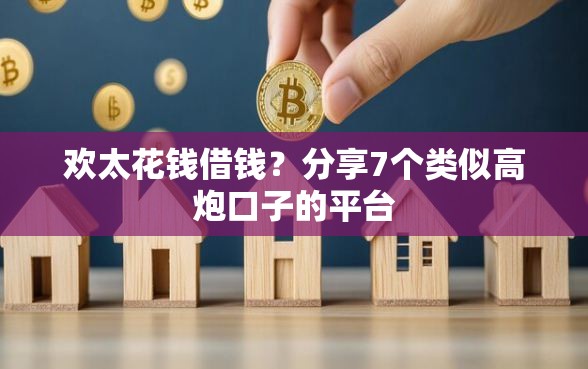 欢太花钱借钱?分享7个类似高炮口子的平台 欢太花钱借钱?分享7个类似高炮口子的平台