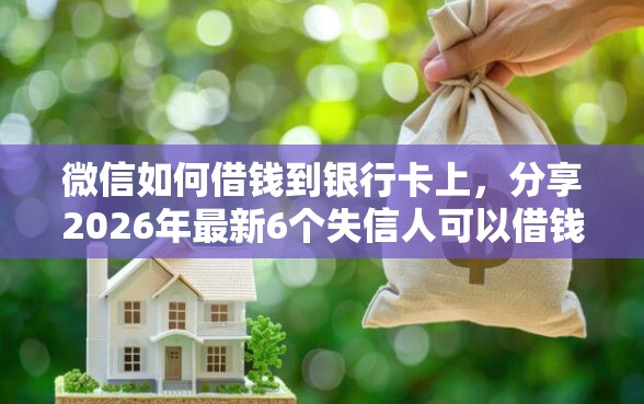 微信如何借钱到银行卡上，分享2026年最新6个失信人可以借钱的平台