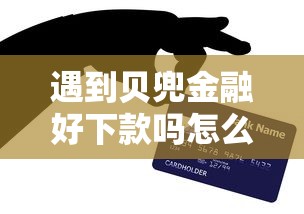 遇到贝兜金融好下款吗怎么办？或可尝试这5个老赖贷款可以下的网贷口子