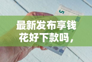 最新发布享钱花好下款吗，私人借钱1万元有这8个渠道