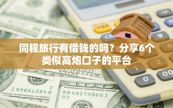 同程旅行有借钱的吗？分享6个类似高炮口子的平台