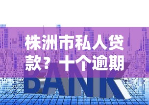 株洲市私人贷款？十个逾期也不怕的低利率贷款平台