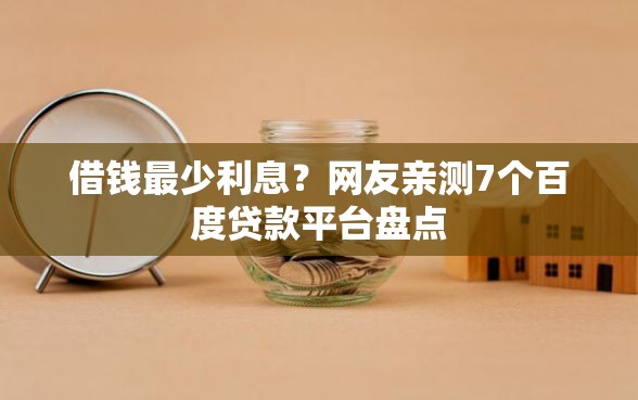 借钱最少利息？网友亲测7个百度贷款平台盘点