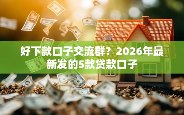 好下款口子交流群？2026年最新发的5款贷款口子