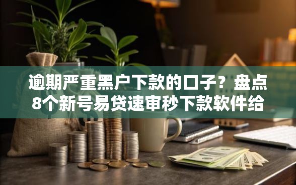 逾期严重黑户下款的口子？盘点8个新号易贷速审秒下款软件给你参考