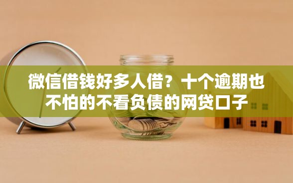 微信借钱好多人借？十个逾期也不怕的不看负债的网贷口子