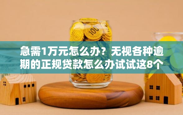 急需1万元怎么办?无视各种逾期的正规贷款怎么办试试这8个无门槛平台 急需1万元怎么办?无视各种逾期的正规贷款怎么办试试这8个无门槛平台