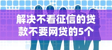 解决不看征信的贷款不要网贷的5个平台借钱利息低分享