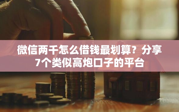 微信两千怎么借钱最划算？分享7个类似高炮口子的平台