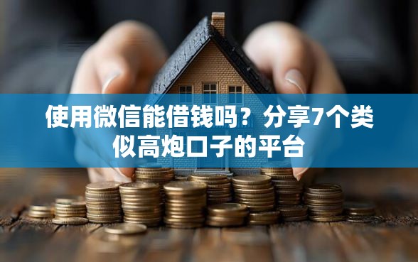 使用微信能借钱吗？分享7个类似高炮口子的平台