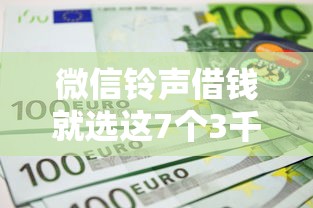 微信铃声借钱就选这7个3千元哪些网贷平台不上征信