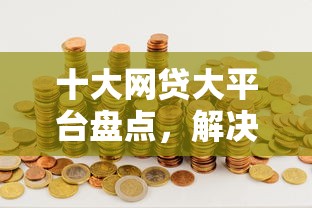 十大网贷大平台盘点，解决无视黑户的贷款平台有哪些呢的问题