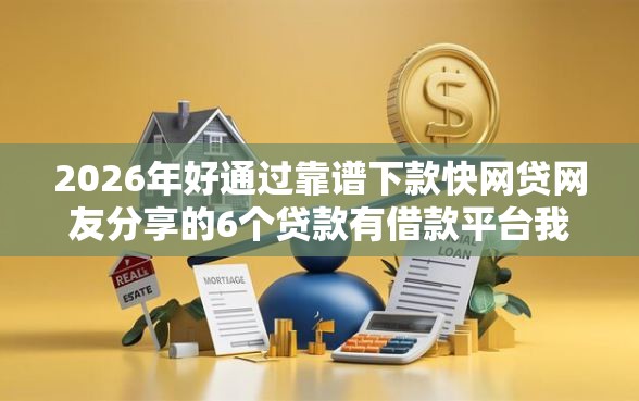 2026年好通过靠谱下款快网贷网友分享的6个贷款有借款平台我觉得不错！