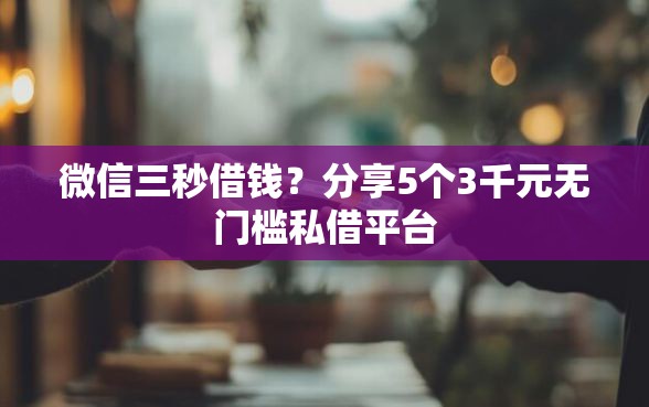 微信三秒借钱？分享5个3千元无门槛私借平台