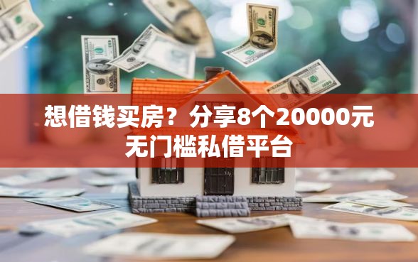 想借钱买房？分享8个20000元无门槛私借平台