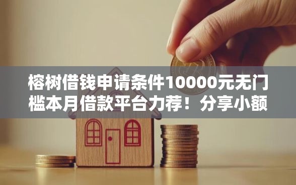 榕树借钱申请条件10000元无门槛本月借款平台力荐！分享小额网贷口子10000元无门槛借款