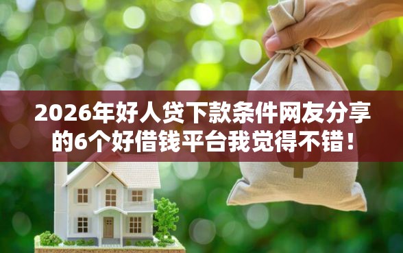 2026年好人贷下款条件网友分享的6个好借钱平台我觉得不错！