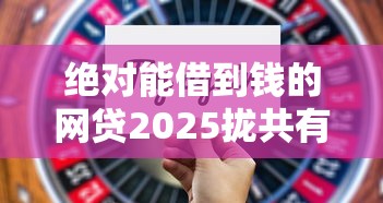 绝对能借到钱的网贷2025拢共有哪些选择？7个好申请的网贷平台详解