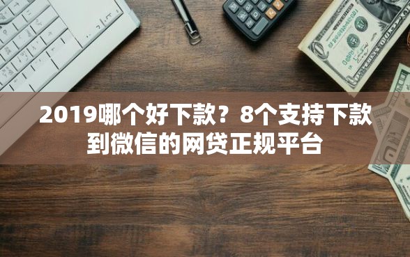 2019哪个好下款？8个支持下款到微信的网贷正规平台