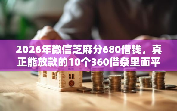 2026年微信芝麻分680借钱，真正能放款的10个360借条里面平台最好推荐