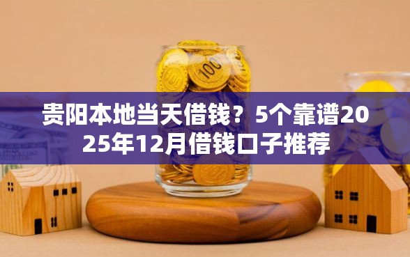 贵阳本地当天借钱?5个靠谱2025年12月借钱口子推荐 贵阳本地当天借钱?5个靠谱2025年12月借钱口子推荐