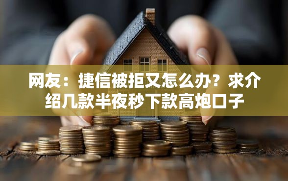 网友:捷信被拒又怎么办?求介绍几款半夜秒下款高炮口子 网友:捷信被拒又怎么办?求介绍几款半夜秒下款高炮口子