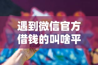 遇到微信官方借钱的叫啥平台怎么办？或可尝试这5个秒下700芝麻分贷款软件