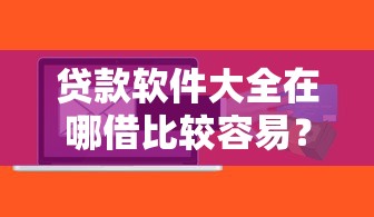 贷款软件大全在哪借比较容易？类似强制下款的6个口子参考