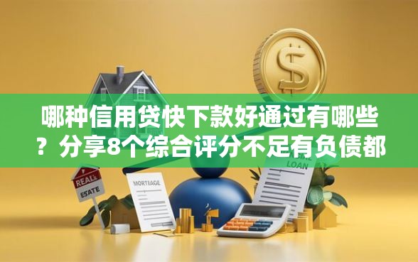 哪种信用贷快下款好通过有哪些？分享8个综合评分不足有负债都能下款口子