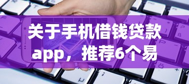 关于手机借钱贷款app，推荐6个易下款的正规平台给你