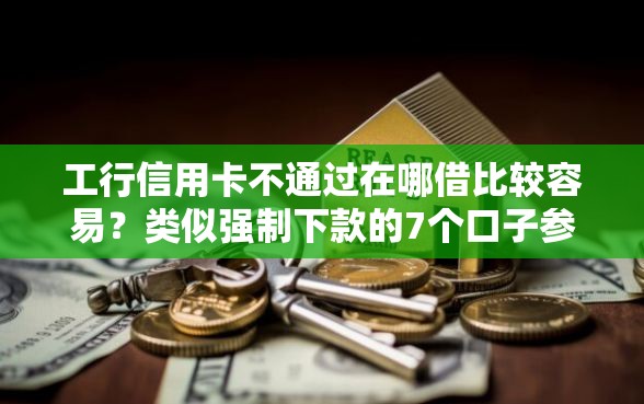工行信用卡不通过在哪借比较容易？类似强制下款的7个口子参考