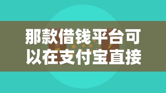 那款借钱平台可以在支付宝直接借20000元无门槛本月借款平台力荐！分享小额网贷口子20000元无门槛借款