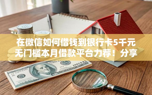 在微信如何借钱到银行卡5千元无门槛本月借款平台力荐！分享小额网贷口子5千元无门槛借款