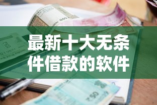 最新十大无条件借款的软件，专治广元小额贷款哪家好下款